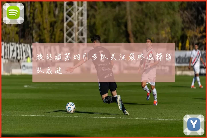 狼记道苏姆引多队关注最终选择留队成谜